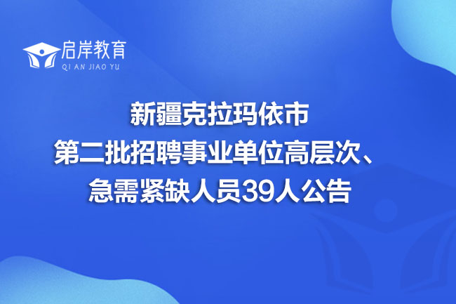 新疆克拉玛依市第二批招聘事业单位高层次、急需紧缺人员39人公告(图1)