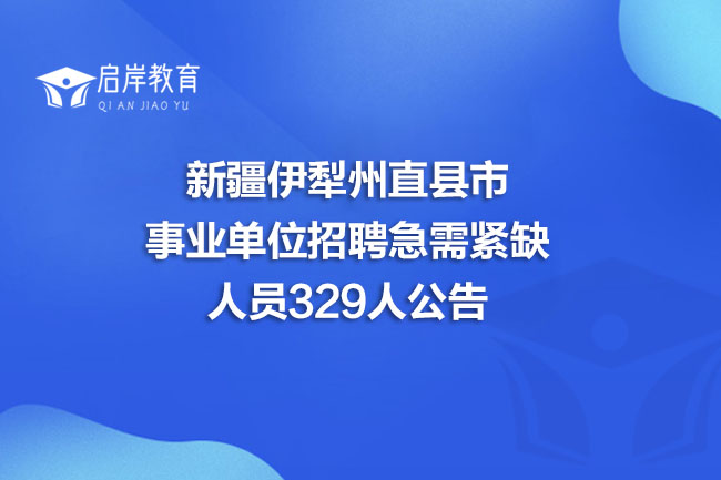 新疆伊犁州直县市事业单位招聘急需紧缺人员329人公告(图1)