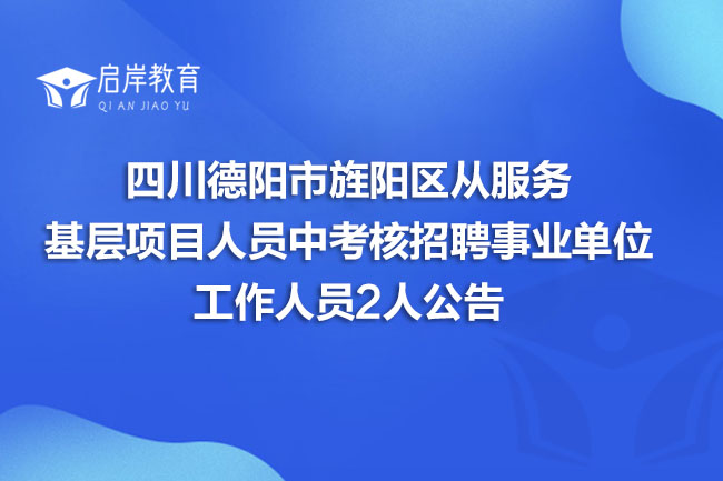 四川德阳市旌阳区从服务基层项目人员中考核招聘事业单位工作人员2人公告(图1)