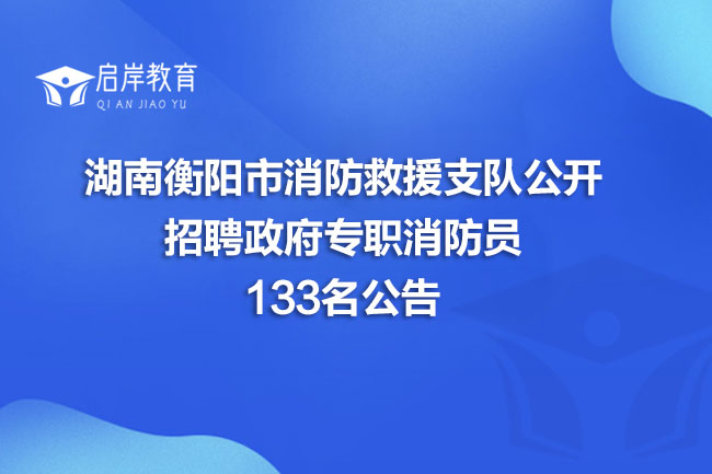 湖南衡阳市消防救援支队公开招聘政府专职消防员133名公告(图1)