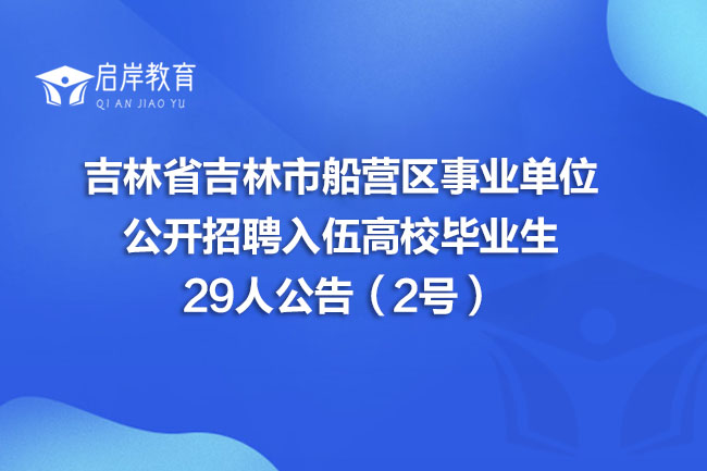 吉林省吉林市船营区事业单位公开招聘入伍高校毕业生29人公告（2号）(图1)