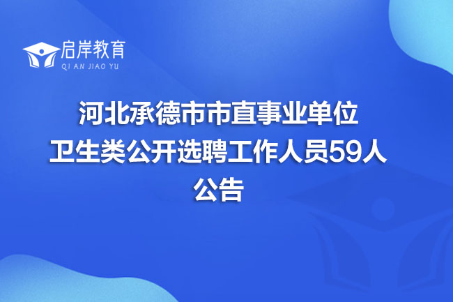 河北承德市市直事业单位卫生类公开选聘工作人员59人公告(图1)