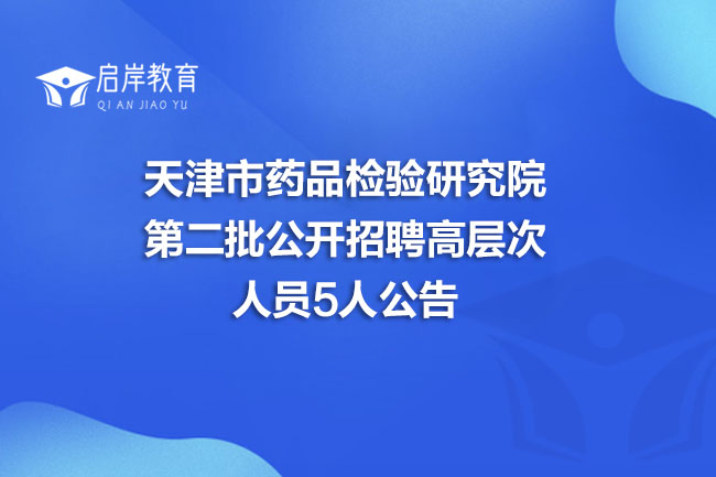 天津市药品检验研究院第二批公开招聘高层次人员5人公告(图1)