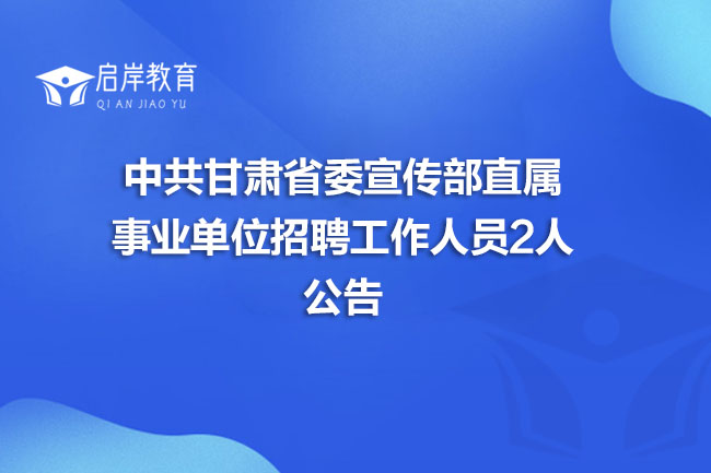 中共甘肃省委宣传部直属事业单位招聘工作人员2人公告(图1)