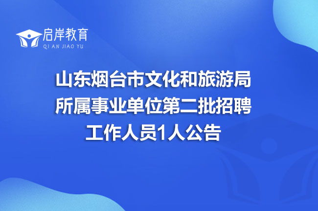山东烟台市文化和旅游局所属事业单位第二批招聘工作人员1人公告(图1)