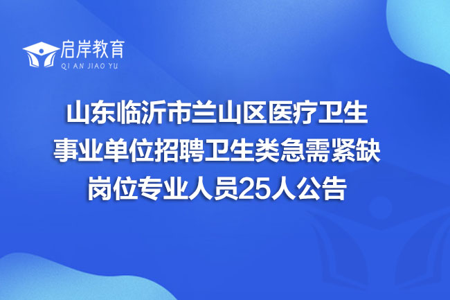 山东临沂市兰山区医疗卫生事业单位招聘卫生类急需紧缺岗位专业人员25人公告(图1)