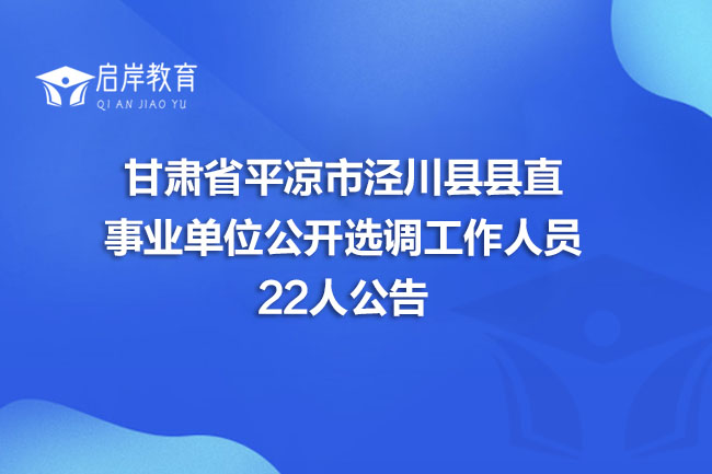 甘肃省平凉市泾川县县直事业单位公开选调工作人员22人公告(图1)