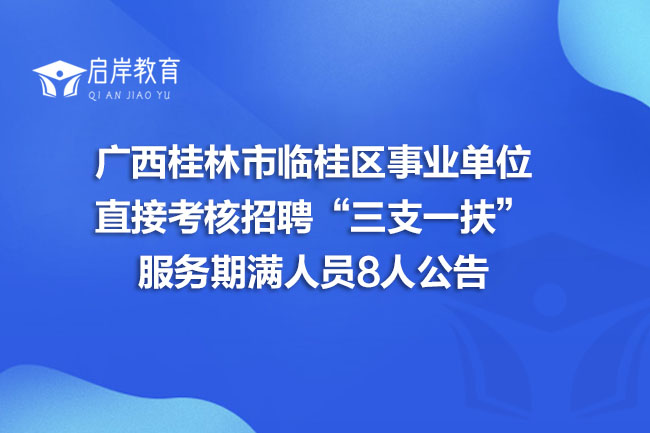 广西桂林市临桂区事业单位直接考核招聘“三支一扶”服务期满人员8人公告(图1)