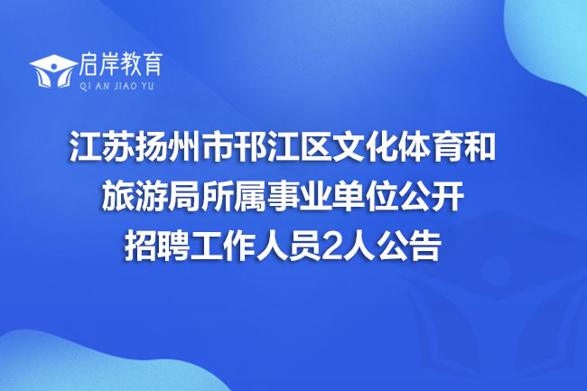江苏扬州市邗江区文化体育和旅游局所属事业单位公开招聘工作人员2人公告(图1)