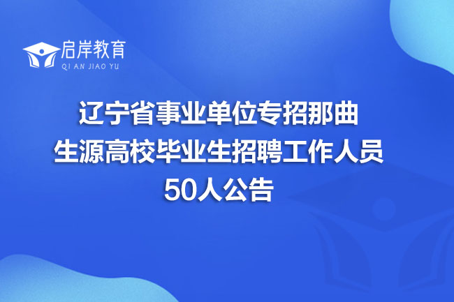 辽宁省事业单位专招那曲生源高校毕业生招聘工作人员50人公告(图1)