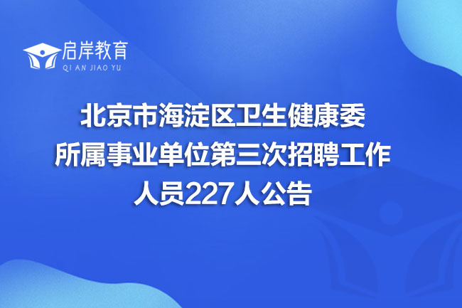北京市海淀区卫生健康委所属事业单位第三次招聘工作人员227人公告(图1)