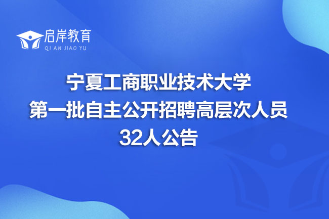 宁夏工商职业技术大学第一批自主公开招聘高层次人员32人公告(图1)