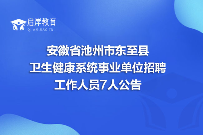 安徽省池州市东至县卫生健康系统事业单位招聘工作人员7人公告(图1)