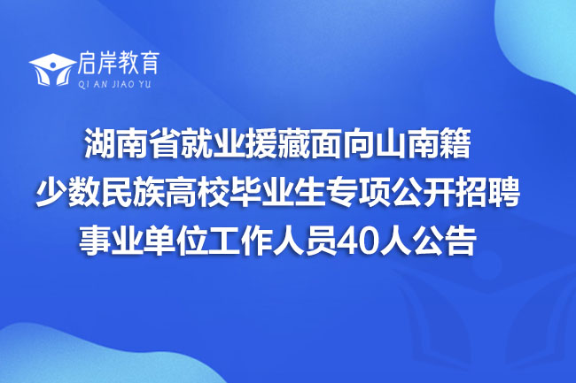 湖南省就业援藏面向山南籍少数民族高校毕业生专项公开招聘事业单位工作人员40人公告(图1)