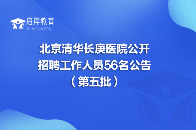 北京清华长庚医院公开招聘工作人员56名公告（第五批）(图1)