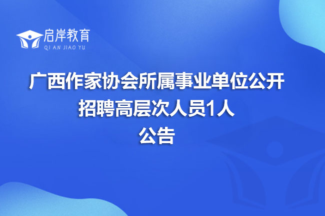 广西作家协会所属事业单位公开招聘高层次人员1人公告(图1)