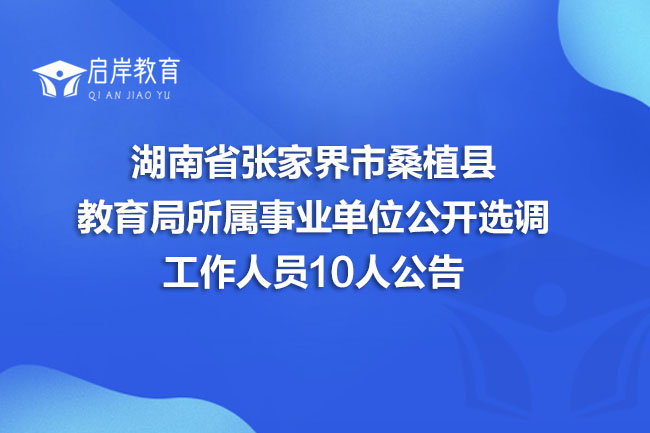 湖南省张家界市桑植县教育局所属事业单位公开选调工作人员10人公告(图1)