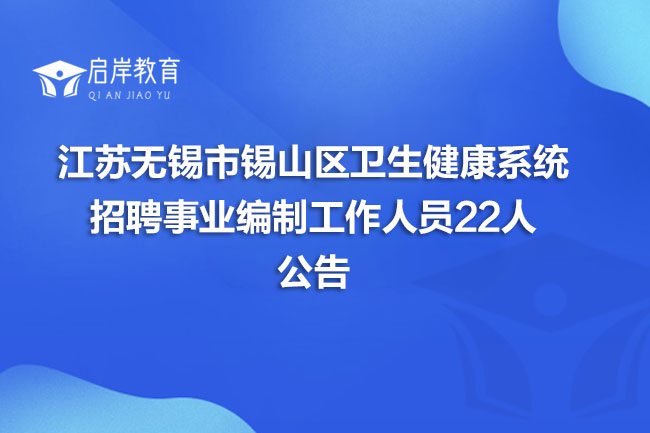 江苏无锡市锡山区卫生健康系统招聘事业编制工作人员22人公告(图1)