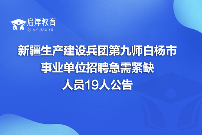 新疆生产建设兵团第九师白杨市事业单位招聘急需紧缺人员19人公告