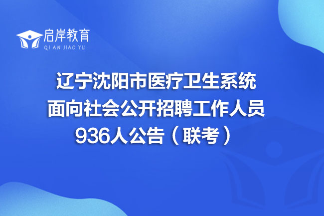 辽宁沈阳市医疗卫生系统面向社会公开招聘工作人员936人公告（联考）(图1)