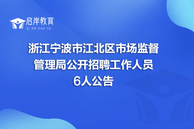 浙江宁波市江北区市场监督管理局公开招聘工作人员6人公告(图1)