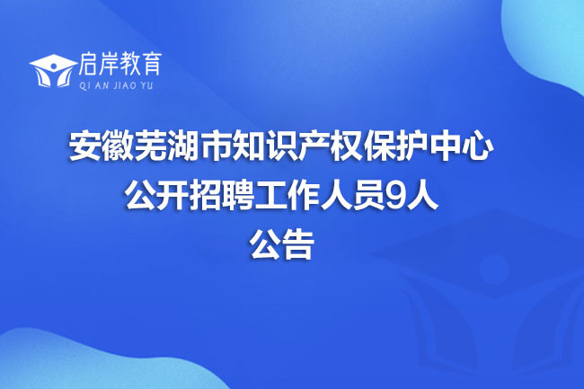 安徽芜湖市知识产权保护中心公开招聘工作人员9人公告(图1)
