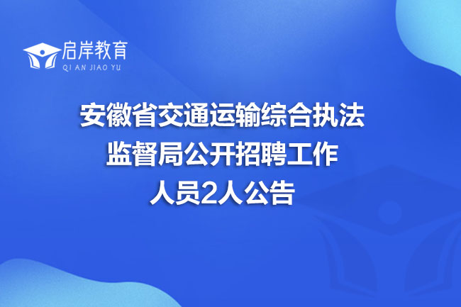 安徽省交通运输综合执法监督局公开招聘工作人员2人公告(图1)