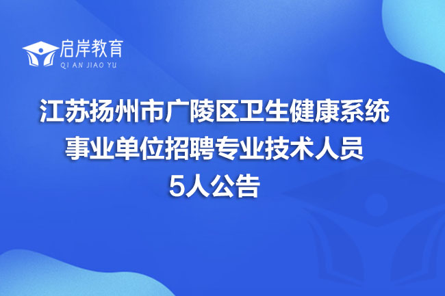 江苏扬州市广陵区卫生健康系统事业单位招聘专业技术人员5人公告(图1)