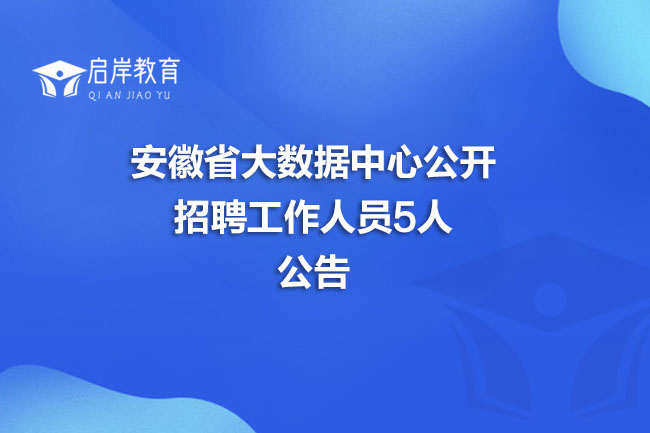 安徽省大数据中心公开招聘工作人员5人公告