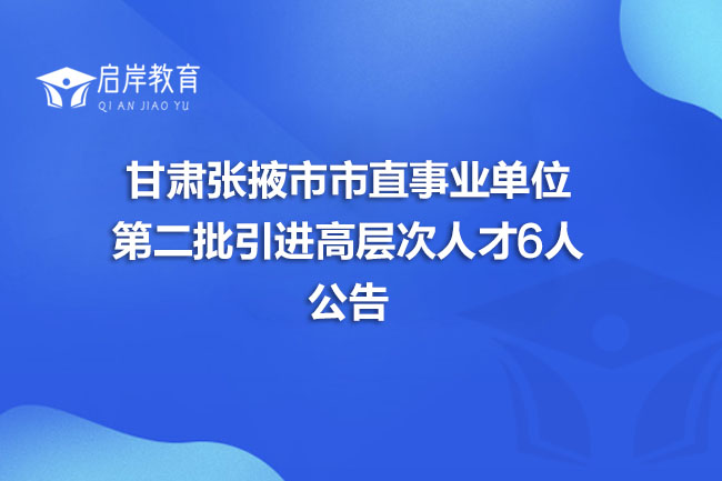 甘肃张掖市市直事业单位第二批引进高层次人才6人公告(图1)