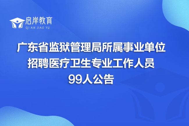 广东省监狱管理局所属事业单位招聘医疗卫生专业工作人员99人公告(图1)