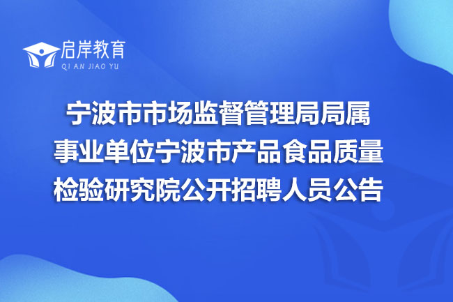 宁波市市场监督管理局局属事业单位宁波市产品食品质量检验研究院公开招聘人员公告(图1)