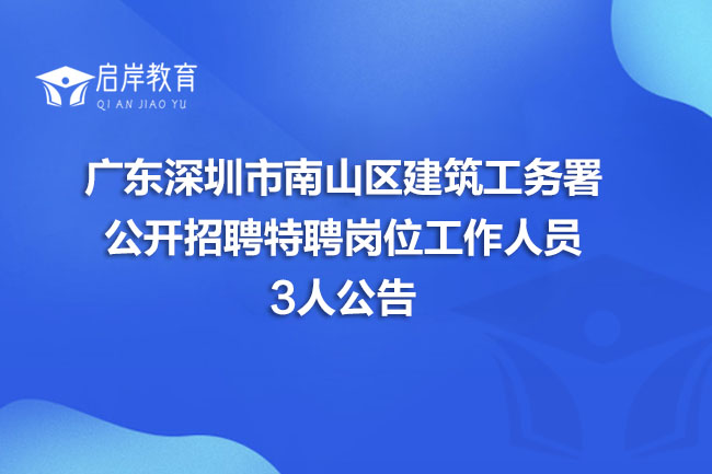 广东深圳市南山区建筑工务署公开招聘特聘岗位工作人员3人公告(图1)