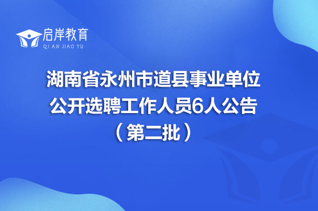 湖南省永州市道县事业单位公开选聘工作人员6人公告（第二批）(图1)