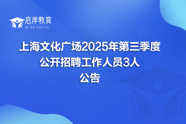 上海文化广场2025年第三季度 公开招聘工作人员3人 公告