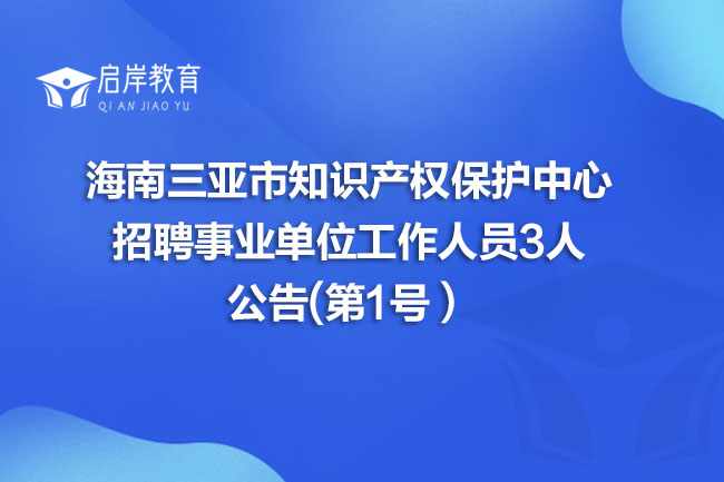 海南三亚市知识产权保护中心招聘事业单位工作人员3人公告(第1号）(图1)