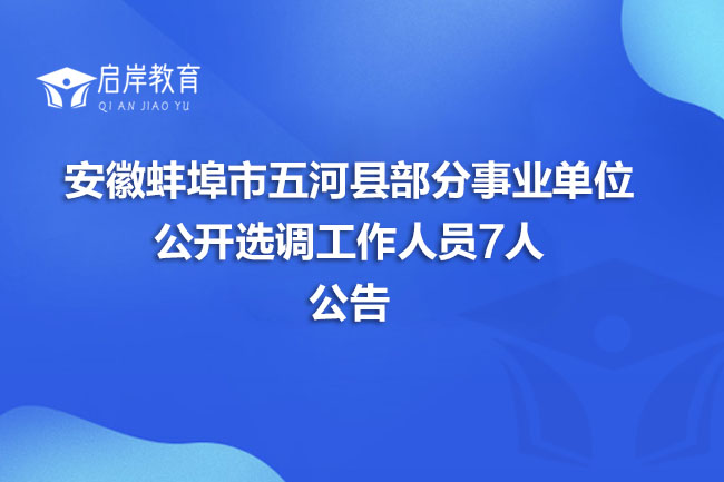 安徽蚌埠市五河县部分事业单位公开选调工作人员7人公告(图1)