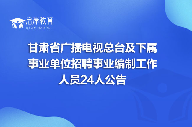 甘肃省广播电视总台及下属事业单位招聘事业编制工作人员24人公告(图1)