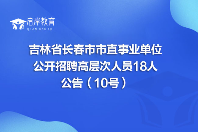 吉林省长春市市直事业单位公开招聘高层次人员18人公告(10号)(图1) 吉林省长春市市直事业单位公开招聘高层次人员18人公告(10号)(图1)