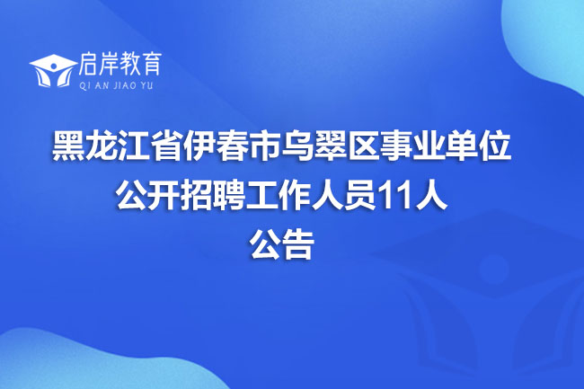 黑龙江省伊春市乌翠区事业单位公开招聘工作人员11人公告(图1)