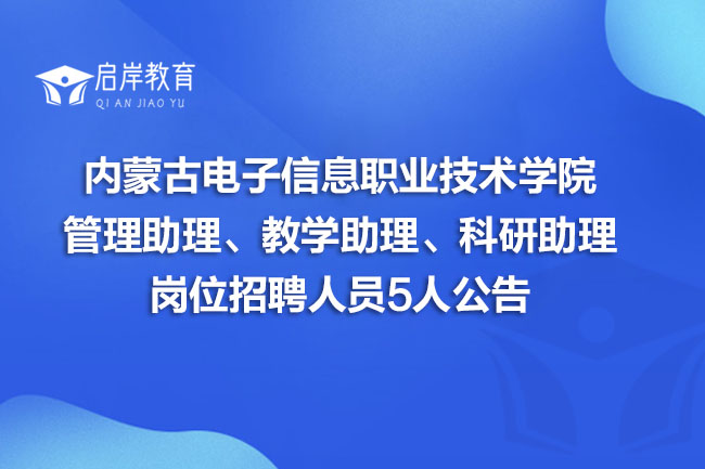 内蒙古电子信息职业技术学院管理助理、教学助理、科研助理岗位招聘人员5人公告(图1)