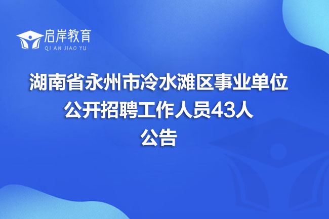 湖南省永州市冷水滩区事业单位公开招聘工作人员43人公告(图1)