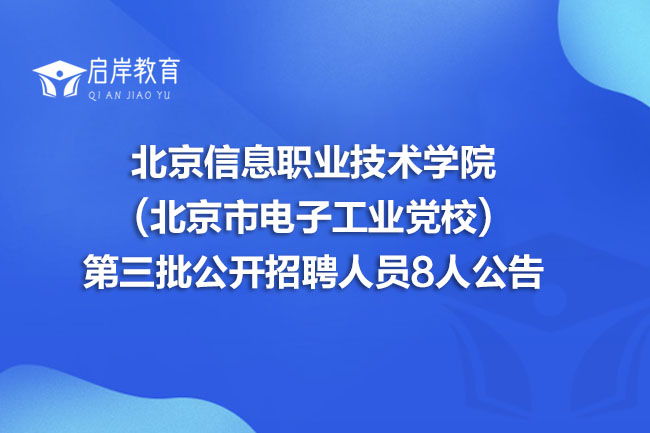 北京信息职业技术学院(北京市电子工业党校)第三批公开招聘人员8人公告