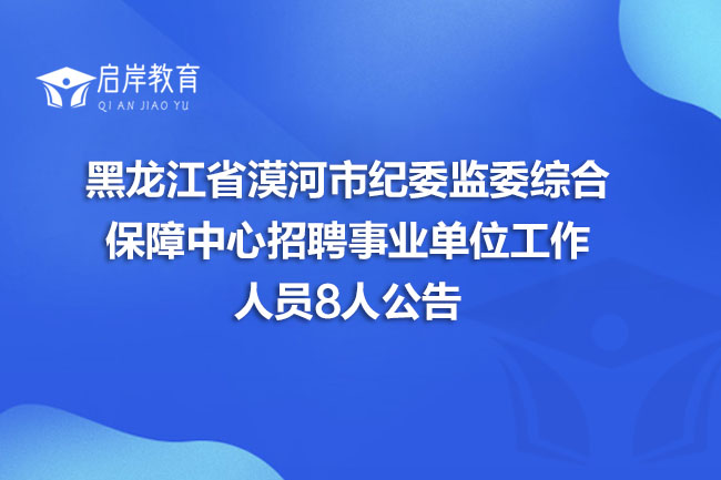 黑龙江省漠河市纪委监委综合保障中心招聘事业单位工作人员8人公告(图1)