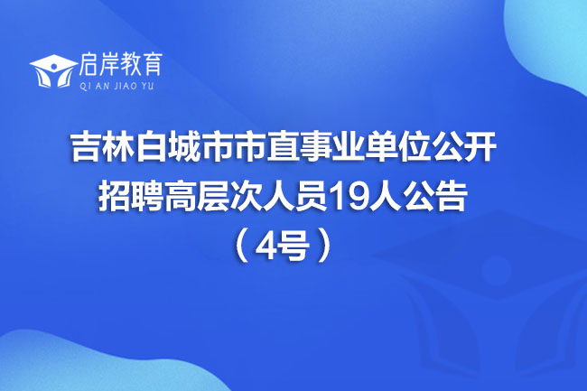 吉林白城市市直事业单位公开招聘高层次人员19人公告（4号）(图1)