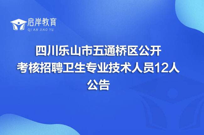 四川乐山市五通桥区公开考核招聘卫生专业技术人员12人公告(图1)