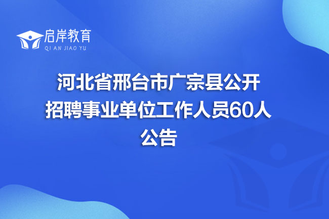 河北省邢台市广宗县公开招聘事业单位工作人员60人公告(图1)