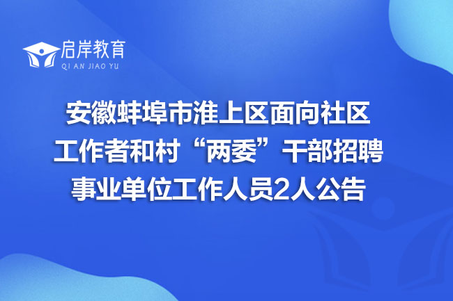 安徽蚌埠市淮上区面向社区工作者和村“两委”干部招聘事业单位工作人员2人公告(图1)