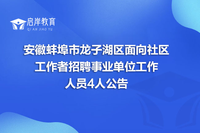 安徽蚌埠市龙子湖区面向社区工作者招聘事业单位工作人员4人公告(图1)
