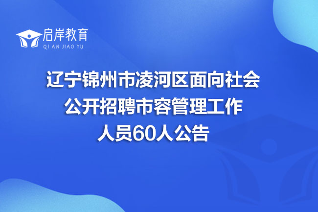 辽宁锦州市凌河区面向社会公开招聘市容管理工作人员60人公告(图1)